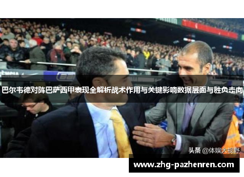巴尔韦德对阵巴萨西甲表现全解析战术作用与关键影响数据层面与胜负走向