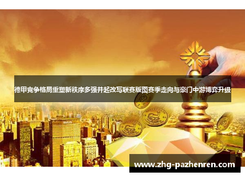 德甲竞争格局重塑新秩序多强并起改写联赛版图赛季走向与豪门中游博弈升级