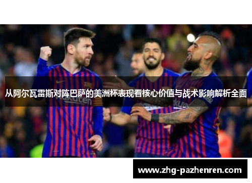 从阿尔瓦雷斯对阵巴萨的美洲杯表现看核心价值与战术影响解析全面