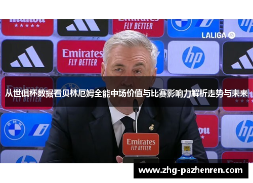 从世俱杯数据看贝林厄姆全能中场价值与比赛影响力解析走势与未来