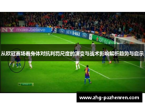 从欧冠赛场看身体对抗判罚尺度的演变与战术影响解析趋势与启示