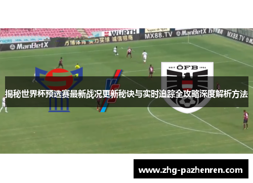 揭秘世界杯预选赛最新战况更新秘诀与实时追踪全攻略深度解析方法