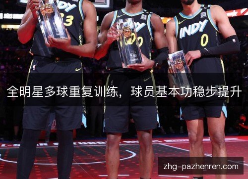 全明星多球重复训练，球员基本功稳步提升
