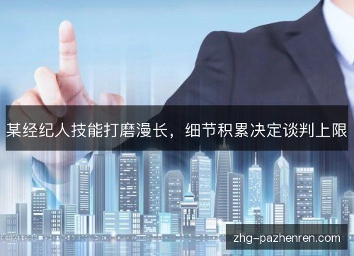 某经纪人技能打磨漫长，细节积累决定谈判上限